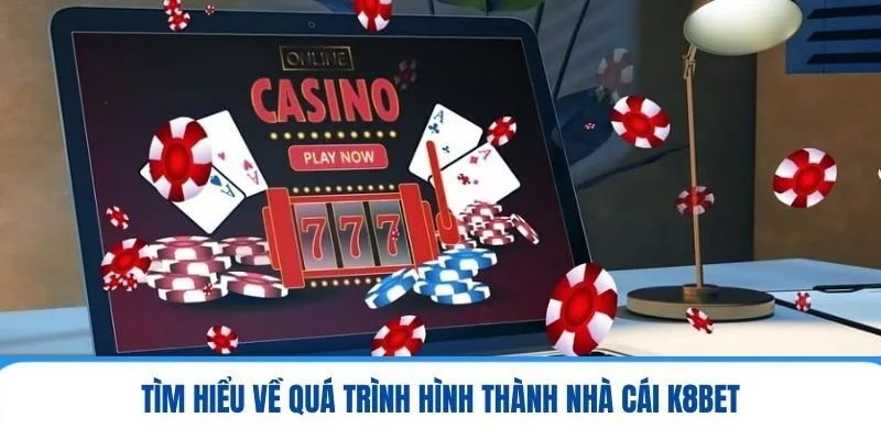 K8BET - Môi Trường Giải Trí An Toàn Và Năng Động Nhất 2025 1 Tìm hiểu về quá trình hình thành nhà cái K8BET